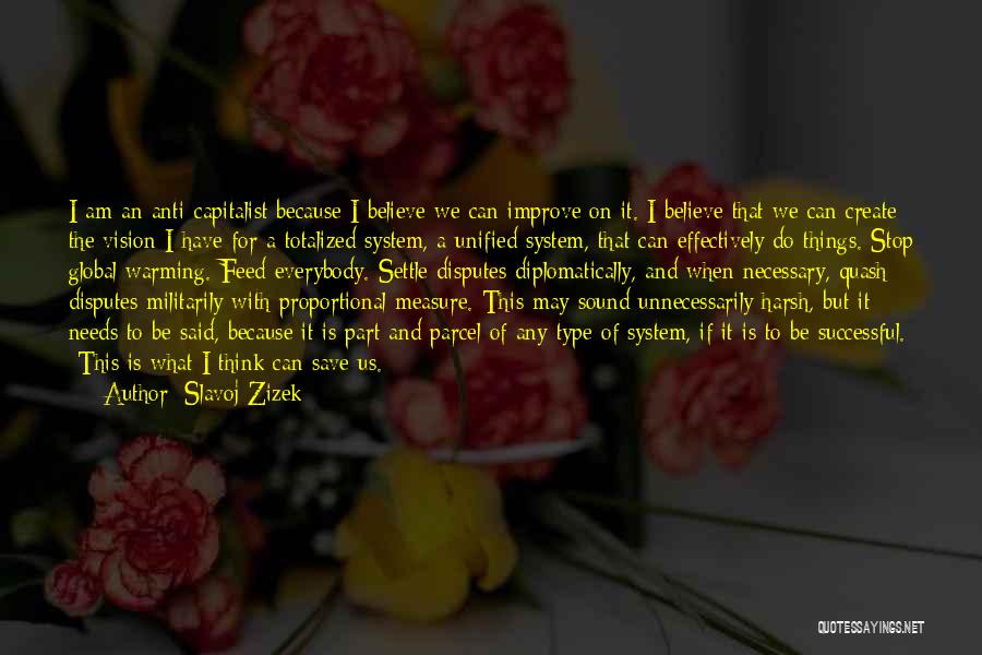 Slavoj Zizek Quotes: I Am An Anti-capitalist Because I Believe We Can Improve On It. I Believe That We Can Create The Vision