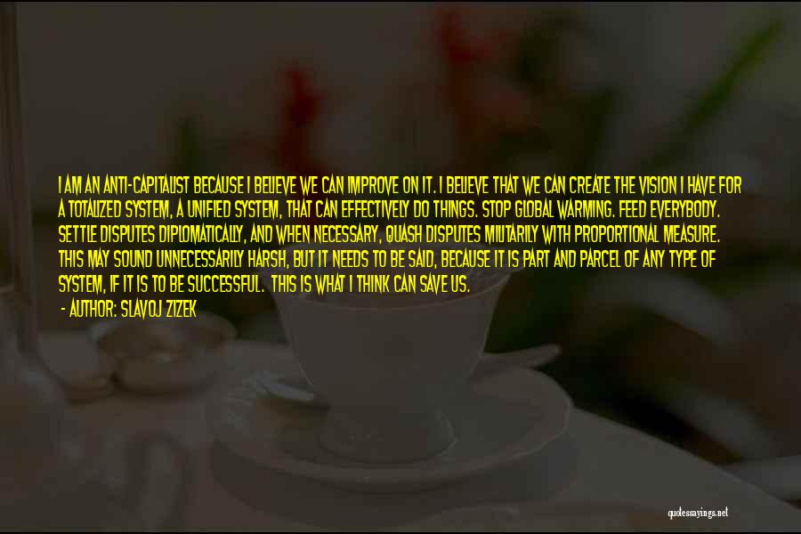 Slavoj Zizek Quotes: I Am An Anti-capitalist Because I Believe We Can Improve On It. I Believe That We Can Create The Vision