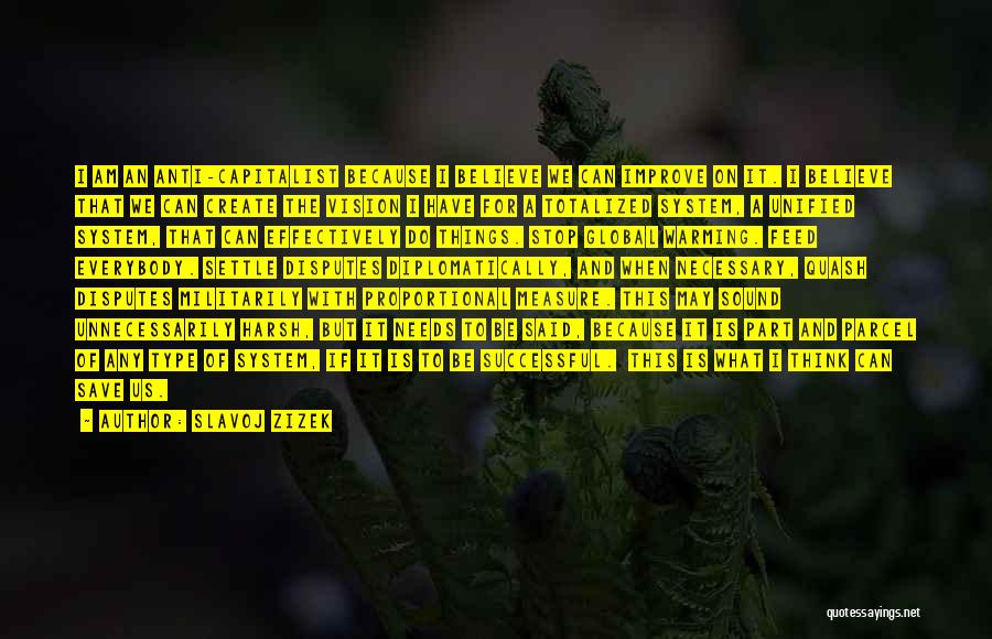 Slavoj Zizek Quotes: I Am An Anti-capitalist Because I Believe We Can Improve On It. I Believe That We Can Create The Vision