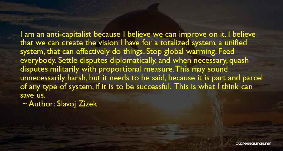 Slavoj Zizek Quotes: I Am An Anti-capitalist Because I Believe We Can Improve On It. I Believe That We Can Create The Vision