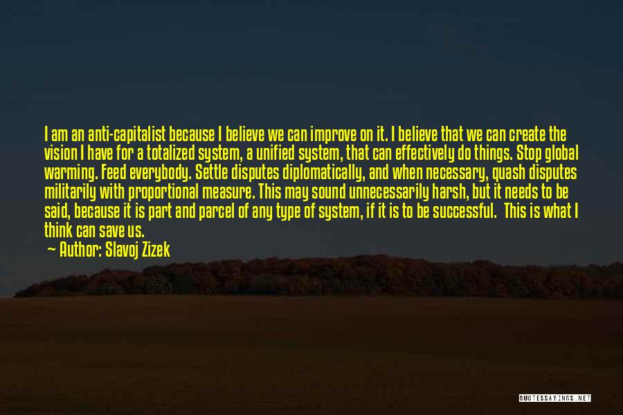 Slavoj Zizek Quotes: I Am An Anti-capitalist Because I Believe We Can Improve On It. I Believe That We Can Create The Vision