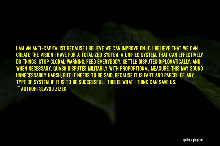 Slavoj Zizek Quotes: I Am An Anti-capitalist Because I Believe We Can Improve On It. I Believe That We Can Create The Vision