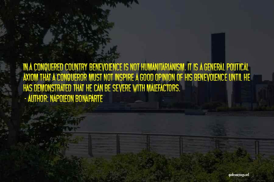 Napoleon Bonaparte Quotes: In A Conquered Country Benevolence Is Not Humanitarianism. It Is A General Political Axiom That A Conqueror Must Not Inspire