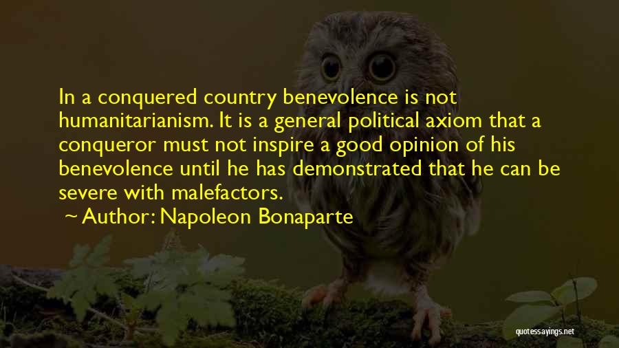 Napoleon Bonaparte Quotes: In A Conquered Country Benevolence Is Not Humanitarianism. It Is A General Political Axiom That A Conqueror Must Not Inspire
