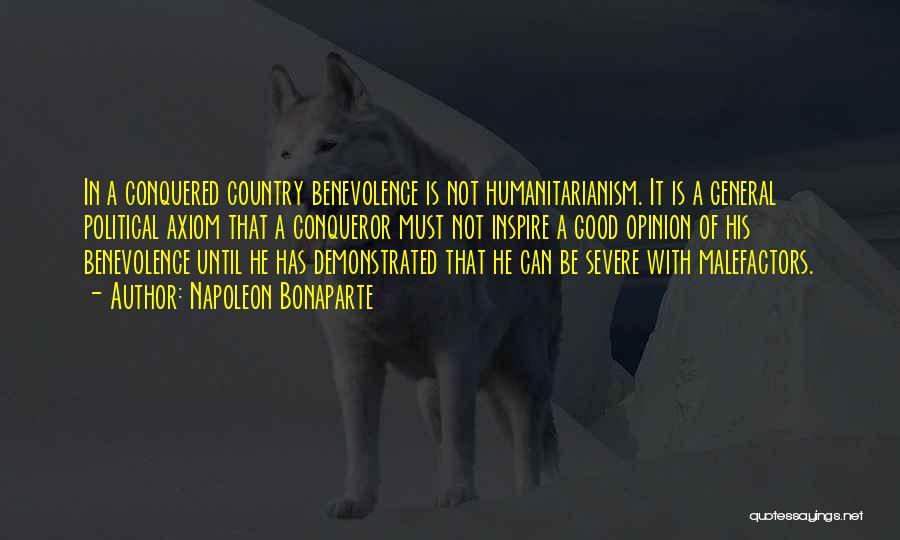 Napoleon Bonaparte Quotes: In A Conquered Country Benevolence Is Not Humanitarianism. It Is A General Political Axiom That A Conqueror Must Not Inspire