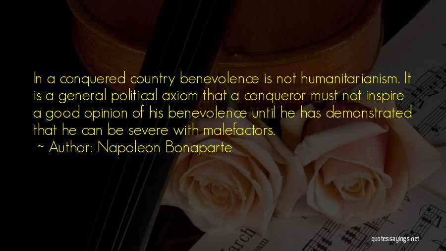 Napoleon Bonaparte Quotes: In A Conquered Country Benevolence Is Not Humanitarianism. It Is A General Political Axiom That A Conqueror Must Not Inspire