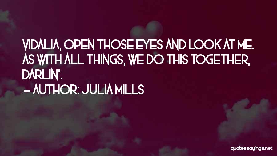 Julia Mills Quotes: Vidalia, Open Those Eyes And Look At Me. As With All Things, We Do This Together, Darlin'.