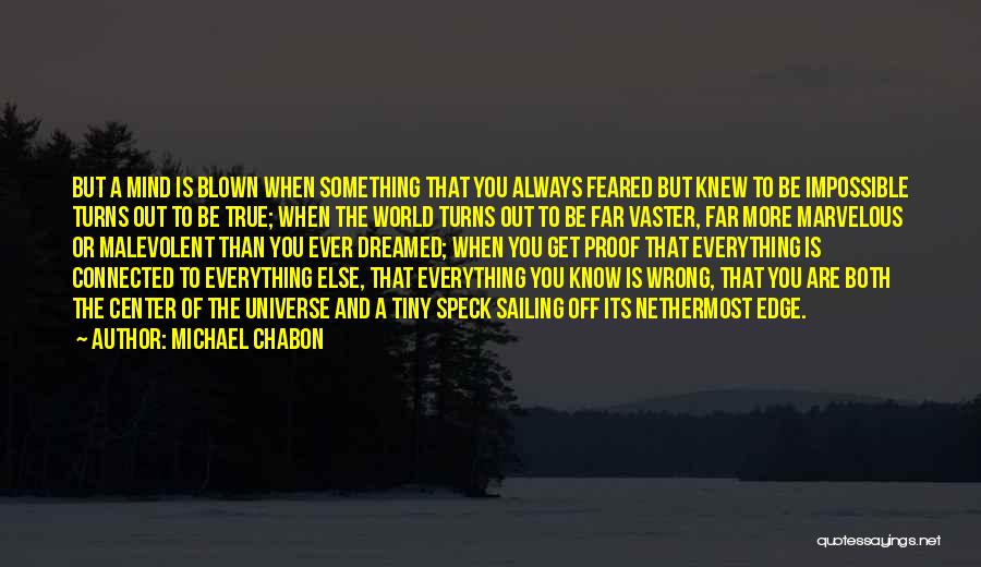 Michael Chabon Quotes: But A Mind Is Blown When Something That You Always Feared But Knew To Be Impossible Turns Out To Be