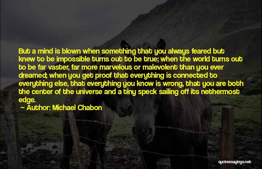 Michael Chabon Quotes: But A Mind Is Blown When Something That You Always Feared But Knew To Be Impossible Turns Out To Be