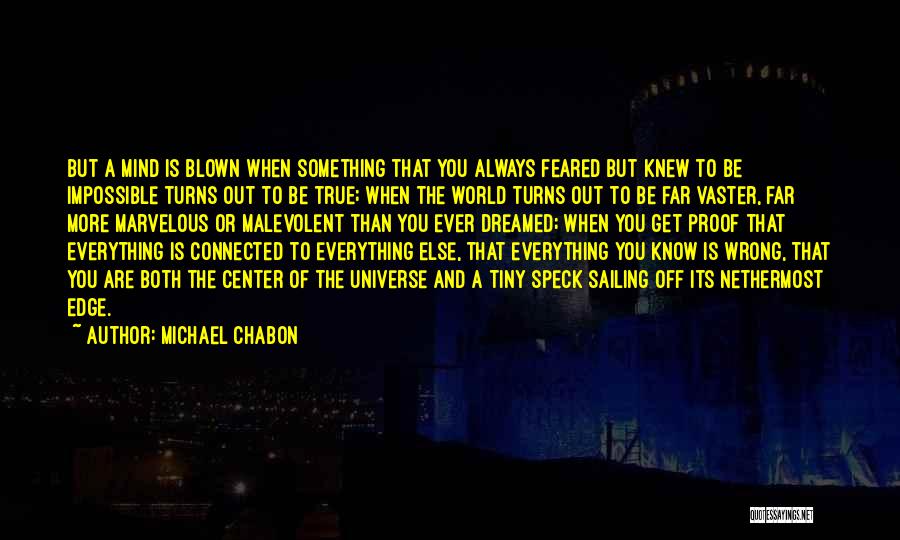 Michael Chabon Quotes: But A Mind Is Blown When Something That You Always Feared But Knew To Be Impossible Turns Out To Be