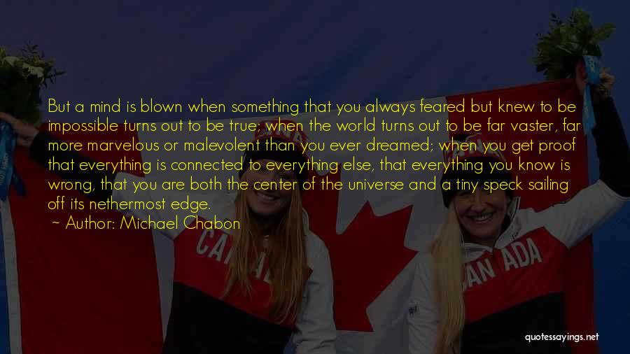 Michael Chabon Quotes: But A Mind Is Blown When Something That You Always Feared But Knew To Be Impossible Turns Out To Be