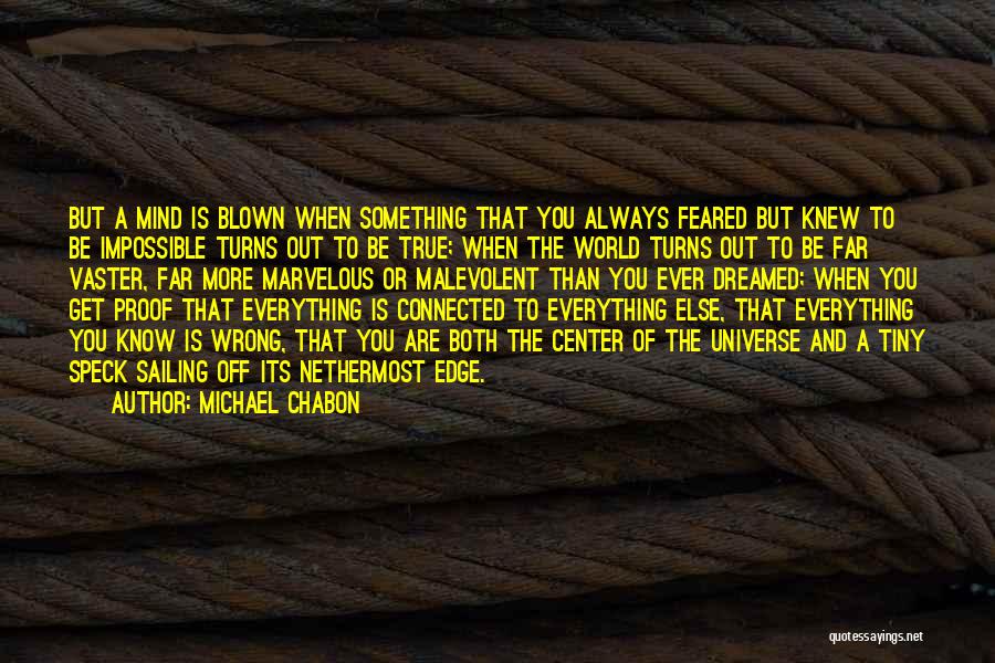 Michael Chabon Quotes: But A Mind Is Blown When Something That You Always Feared But Knew To Be Impossible Turns Out To Be