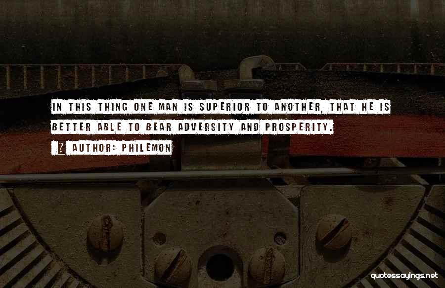 Philemon Quotes: In This Thing One Man Is Superior To Another, That He Is Better Able To Bear Adversity And Prosperity.