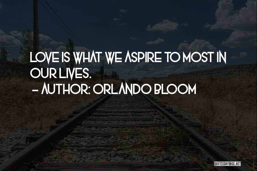 Orlando Bloom Quotes: Love Is What We Aspire To Most In Our Lives.