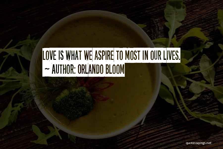 Orlando Bloom Quotes: Love Is What We Aspire To Most In Our Lives.