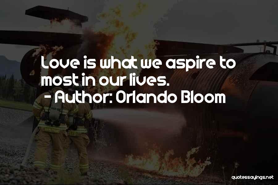 Orlando Bloom Quotes: Love Is What We Aspire To Most In Our Lives.