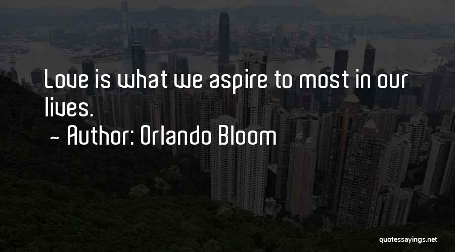 Orlando Bloom Quotes: Love Is What We Aspire To Most In Our Lives.
