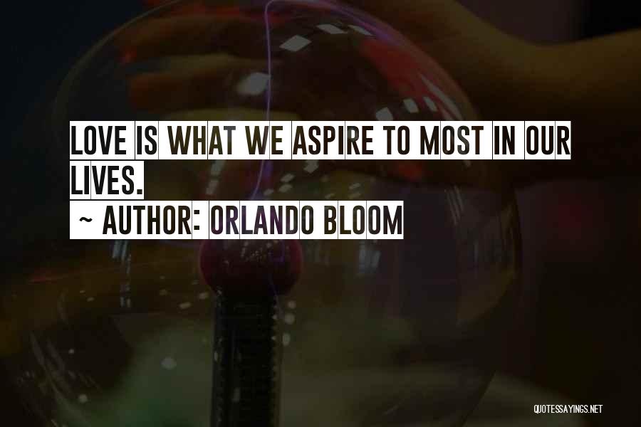 Orlando Bloom Quotes: Love Is What We Aspire To Most In Our Lives.