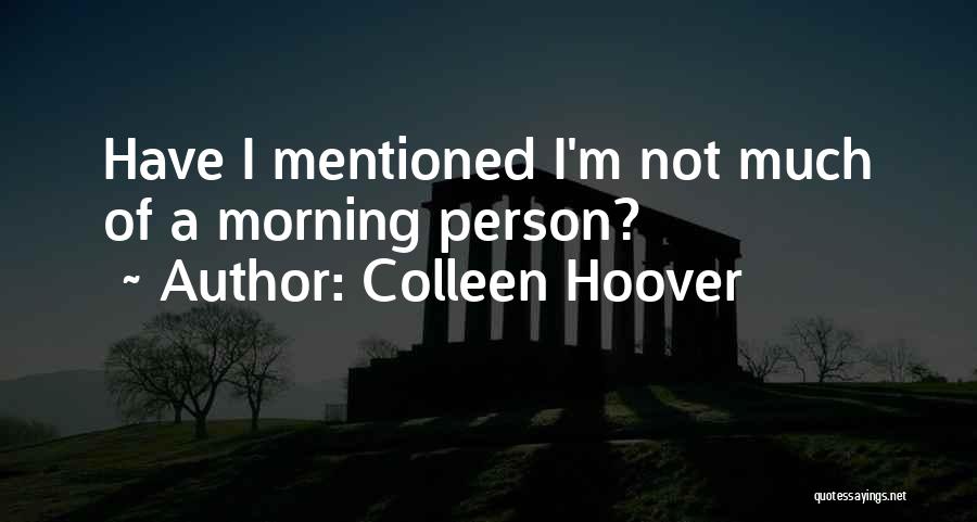 Colleen Hoover Quotes: Have I Mentioned I'm Not Much Of A Morning Person?