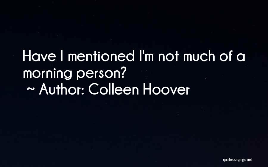 Colleen Hoover Quotes: Have I Mentioned I'm Not Much Of A Morning Person?