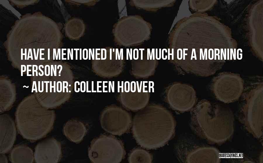 Colleen Hoover Quotes: Have I Mentioned I'm Not Much Of A Morning Person?