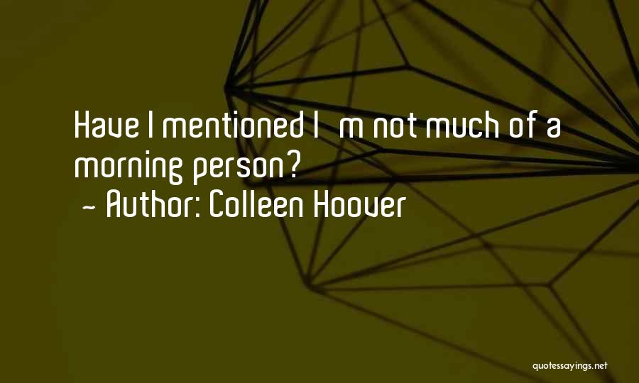 Colleen Hoover Quotes: Have I Mentioned I'm Not Much Of A Morning Person?