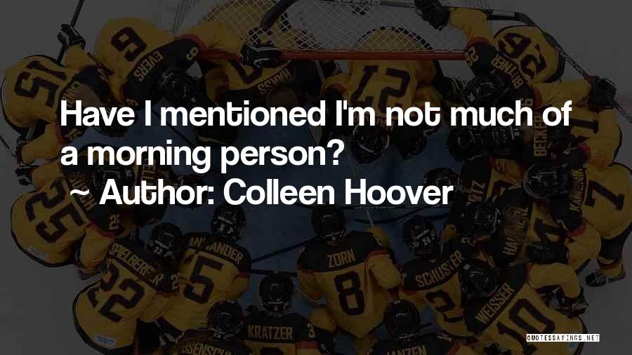 Colleen Hoover Quotes: Have I Mentioned I'm Not Much Of A Morning Person?