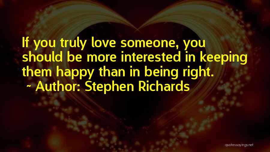 Stephen Richards Quotes: If You Truly Love Someone, You Should Be More Interested In Keeping Them Happy Than In Being Right.