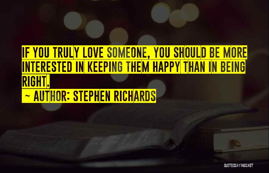Stephen Richards Quotes: If You Truly Love Someone, You Should Be More Interested In Keeping Them Happy Than In Being Right.