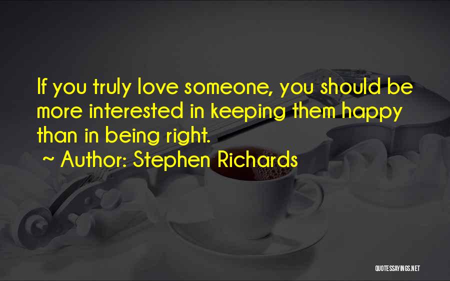 Stephen Richards Quotes: If You Truly Love Someone, You Should Be More Interested In Keeping Them Happy Than In Being Right.