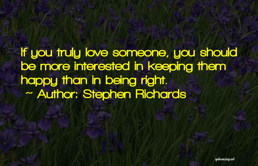 Stephen Richards Quotes: If You Truly Love Someone, You Should Be More Interested In Keeping Them Happy Than In Being Right.