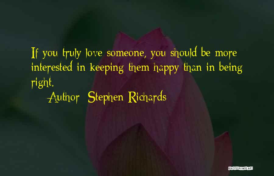 Stephen Richards Quotes: If You Truly Love Someone, You Should Be More Interested In Keeping Them Happy Than In Being Right.