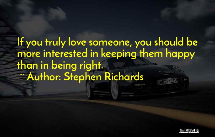 Stephen Richards Quotes: If You Truly Love Someone, You Should Be More Interested In Keeping Them Happy Than In Being Right.