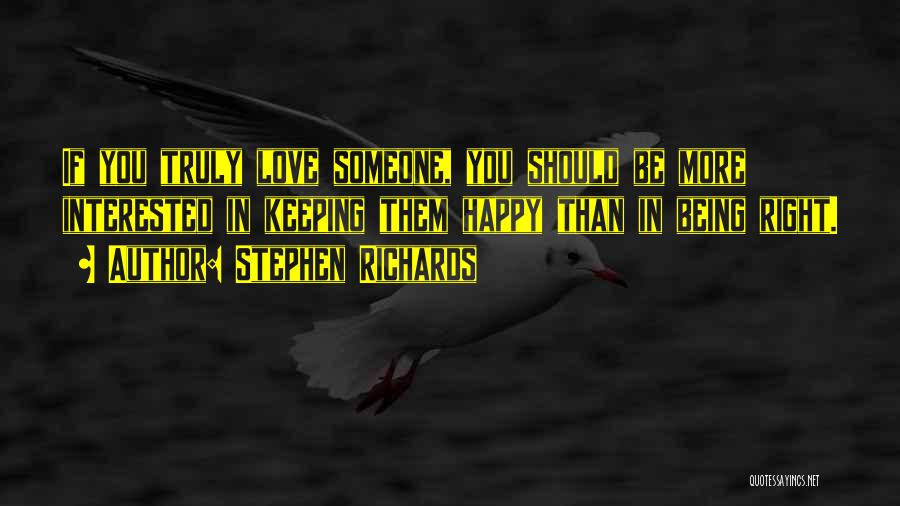 Stephen Richards Quotes: If You Truly Love Someone, You Should Be More Interested In Keeping Them Happy Than In Being Right.