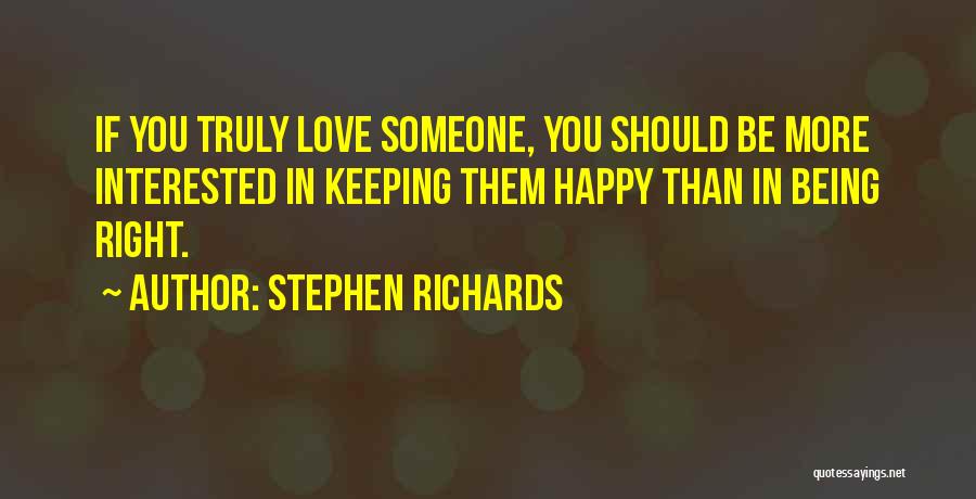 Stephen Richards Quotes: If You Truly Love Someone, You Should Be More Interested In Keeping Them Happy Than In Being Right.