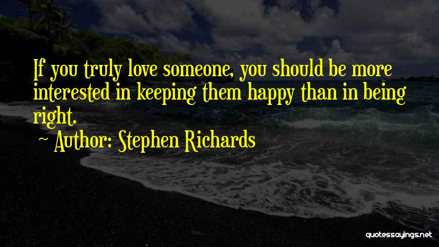 Stephen Richards Quotes: If You Truly Love Someone, You Should Be More Interested In Keeping Them Happy Than In Being Right.