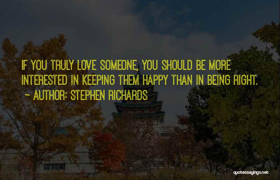 Stephen Richards Quotes: If You Truly Love Someone, You Should Be More Interested In Keeping Them Happy Than In Being Right.