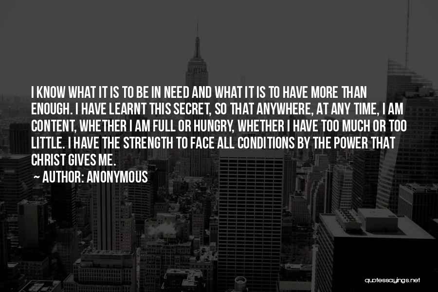 Anonymous Quotes: I Know What It Is To Be In Need And What It Is To Have More Than Enough. I Have