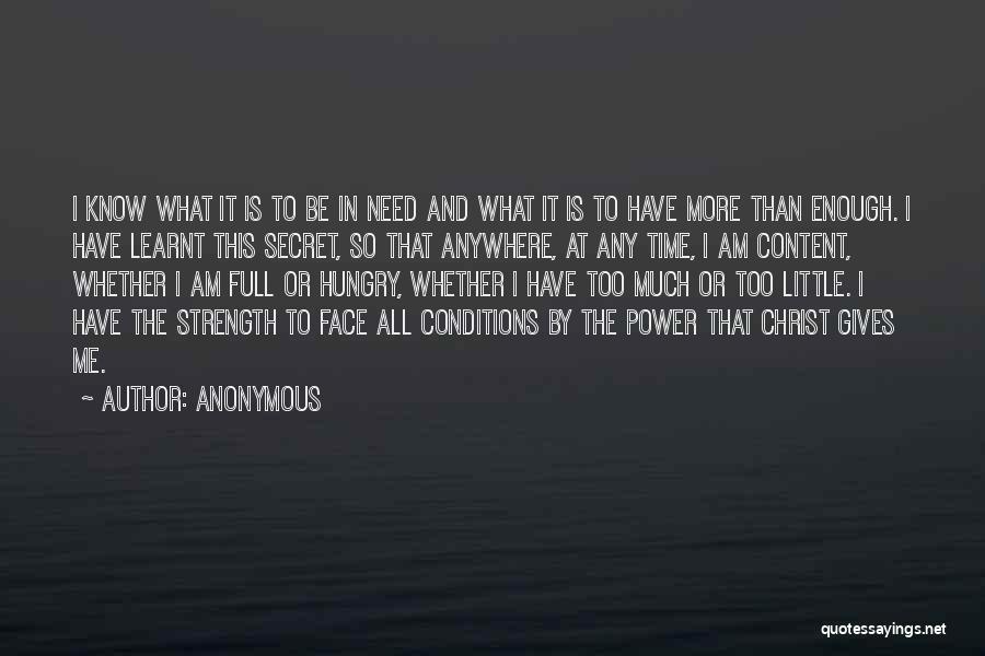 Anonymous Quotes: I Know What It Is To Be In Need And What It Is To Have More Than Enough. I Have