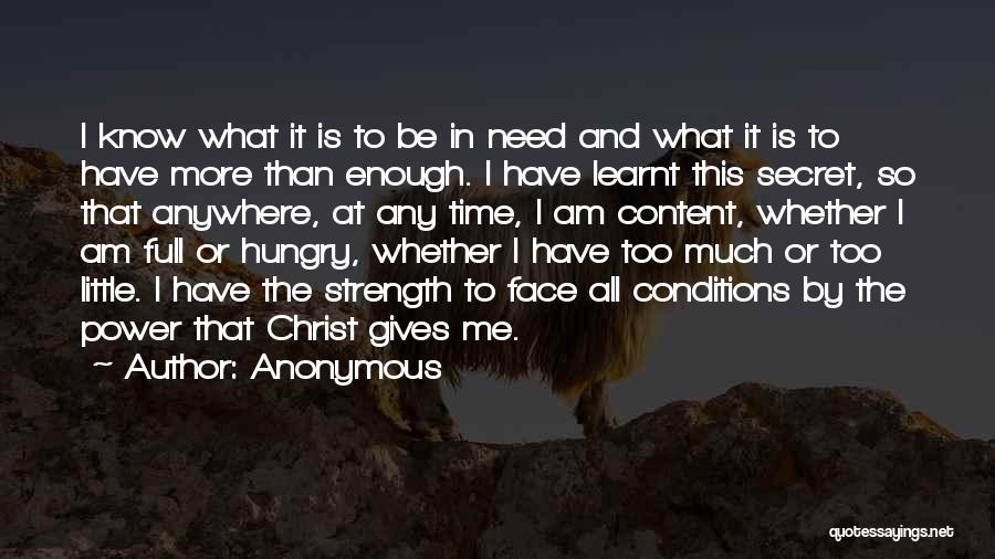 Anonymous Quotes: I Know What It Is To Be In Need And What It Is To Have More Than Enough. I Have