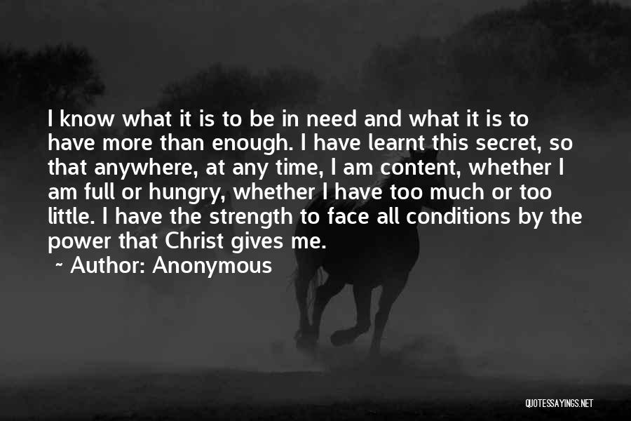 Anonymous Quotes: I Know What It Is To Be In Need And What It Is To Have More Than Enough. I Have