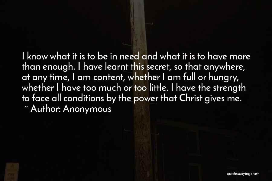 Anonymous Quotes: I Know What It Is To Be In Need And What It Is To Have More Than Enough. I Have