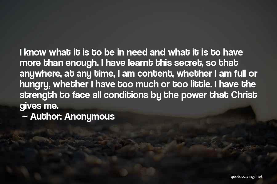 Anonymous Quotes: I Know What It Is To Be In Need And What It Is To Have More Than Enough. I Have