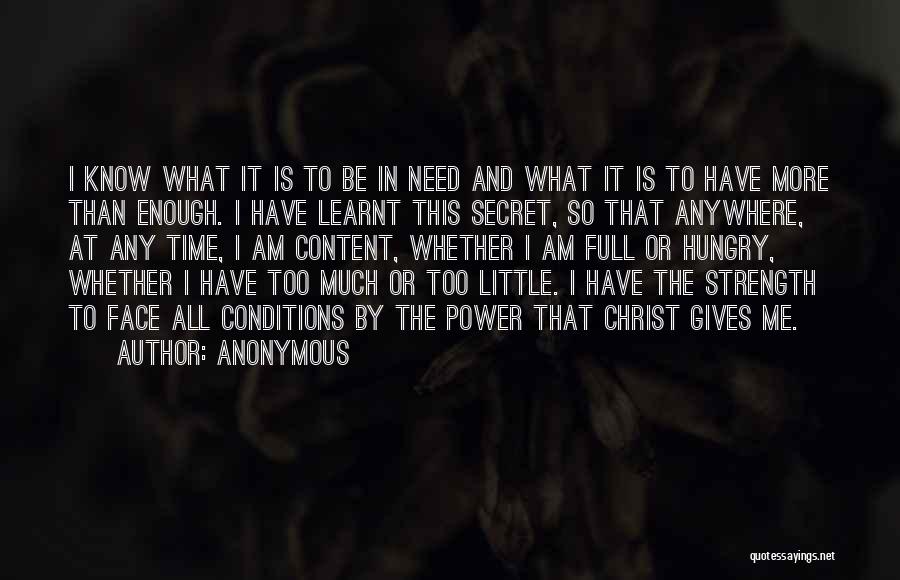 Anonymous Quotes: I Know What It Is To Be In Need And What It Is To Have More Than Enough. I Have