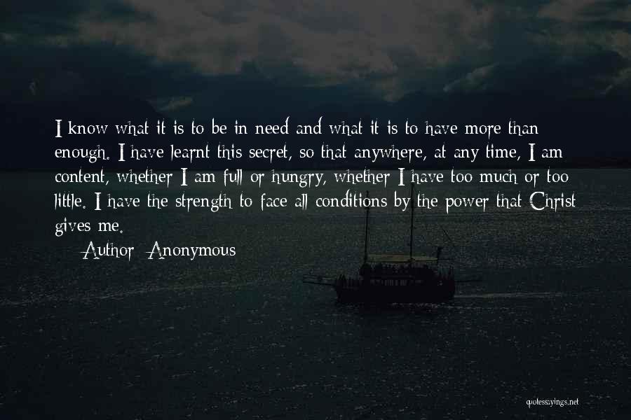 Anonymous Quotes: I Know What It Is To Be In Need And What It Is To Have More Than Enough. I Have