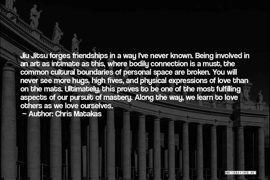 Chris Matakas Quotes: Jiu Jitsu Forges Friendships In A Way I've Never Known. Being Involved In An Art As Intimate As This, Where