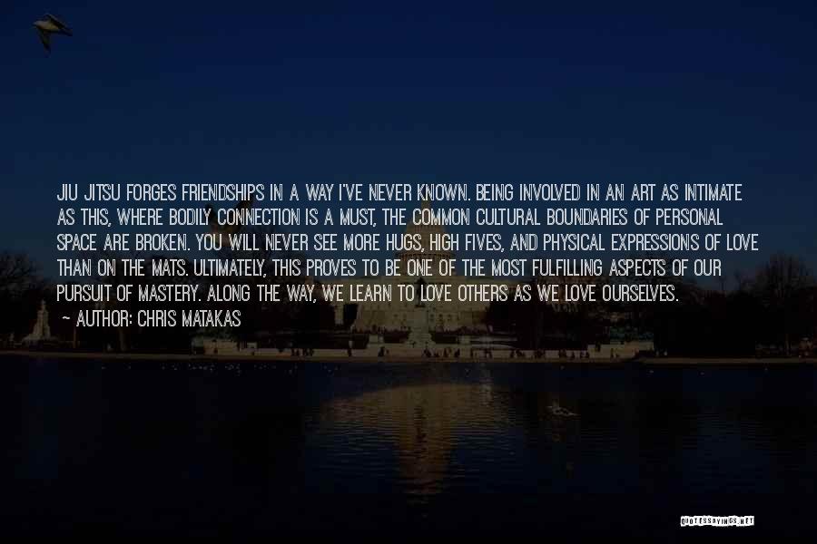 Chris Matakas Quotes: Jiu Jitsu Forges Friendships In A Way I've Never Known. Being Involved In An Art As Intimate As This, Where