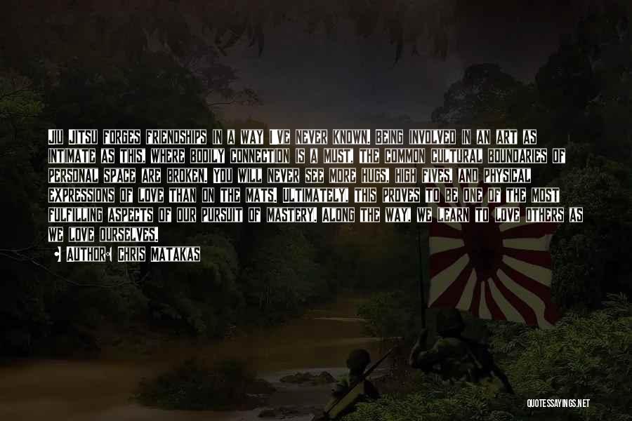 Chris Matakas Quotes: Jiu Jitsu Forges Friendships In A Way I've Never Known. Being Involved In An Art As Intimate As This, Where