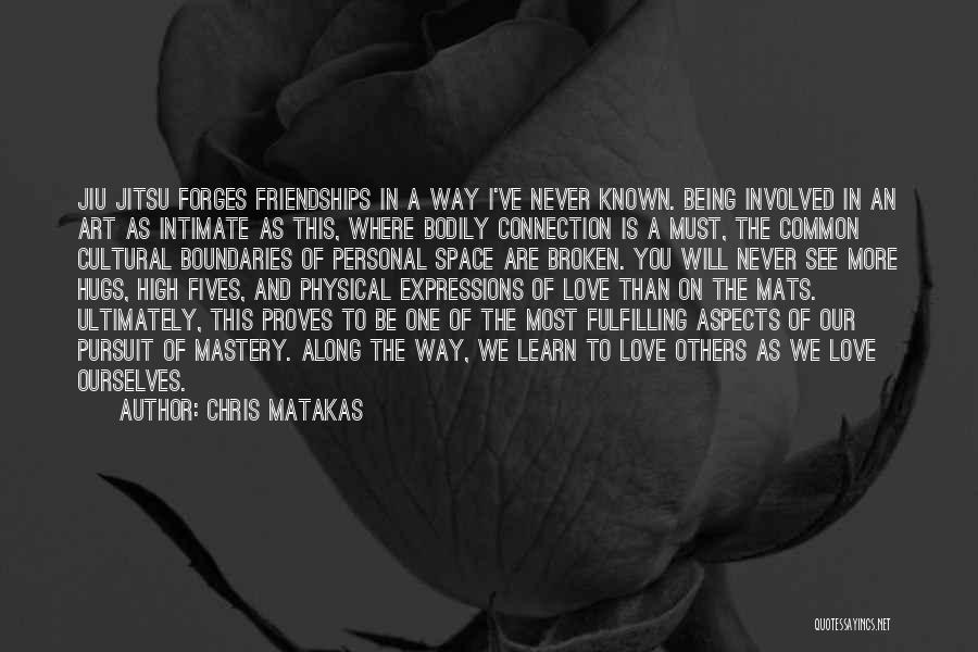 Chris Matakas Quotes: Jiu Jitsu Forges Friendships In A Way I've Never Known. Being Involved In An Art As Intimate As This, Where