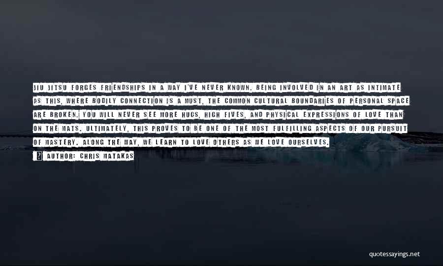 Chris Matakas Quotes: Jiu Jitsu Forges Friendships In A Way I've Never Known. Being Involved In An Art As Intimate As This, Where